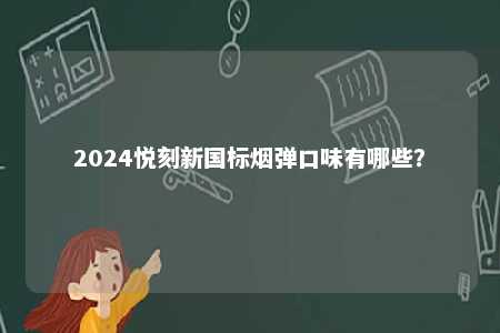 2024悦刻新国标烟弹口味有哪些

？ 